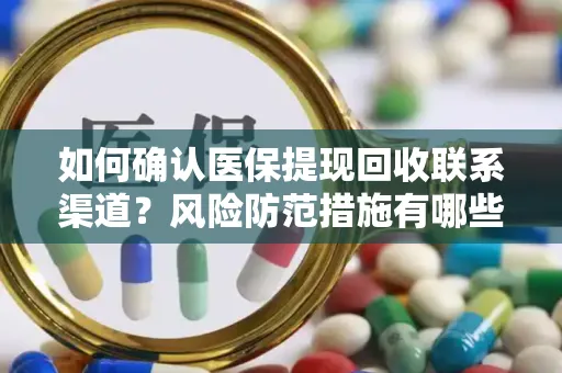 如何确认医保提现回收联系渠道？风险防范措施有哪些？